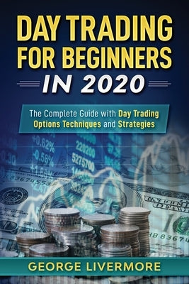 Day Trading For Beginners 2020: The Complete Guide With Day Trading Options Techniques And Strategies by Livermore, George