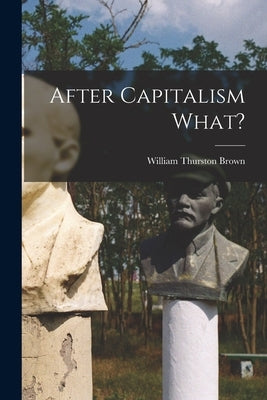 After Capitalism What? by Brown, William Thurston