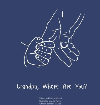 Grandpa, Where Are You?: A child's guide to understanding the death of a grandpa and the ability to still feel loved by those we have lost. by Hirschi, Kristine
