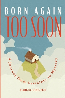 Born Again Too Soon: A Journey from Certainty to Mystery by Cone, Harles