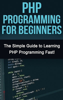 PHP Programming For Beginners: The Simple Guide to Learning PHP Fast! by Warren, Tim