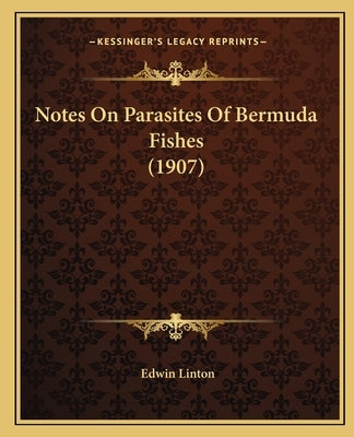 Notes On Parasites Of Bermuda Fishes (1907) by Linton, Edwin