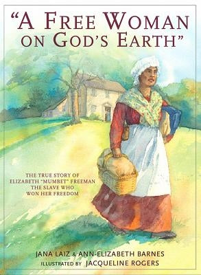 A Free Woman on God's Earth: The True Story of Elizabeth "mumbet" Freeman, the Slave Who Won Her Freedom by Laiz, Jana