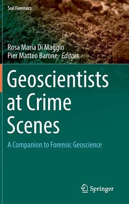 Geoscientists at Crime Scenes: A Companion to Forensic Geoscience by Di Maggio, Rosa Maria