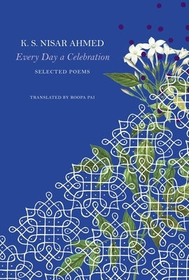 Every Day a Celebration: Selected Poems by Nisar Ahmed, K. S.