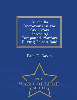 Guerrilla Operations in the Civil War: Assessing Compound Warfare During Price's Raid - War College Series by Davis, Dale E.