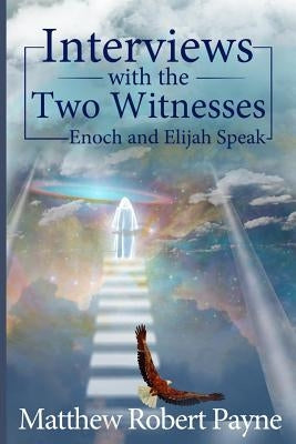 Interviews with the Two Witnesses: Enoch and Elijah Speak by Payne, Matthew Robert
