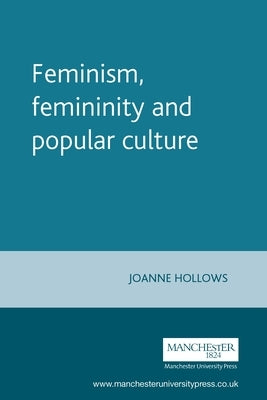 Feminism, Femininity and Popular Culture by Hollows, Joanne