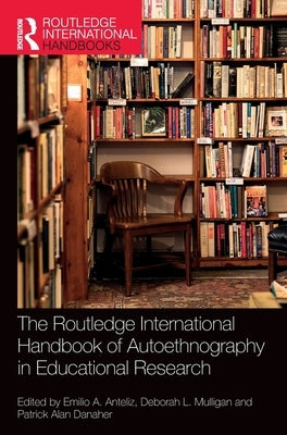 The Routledge International Handbook of Autoethnography in Educational Research by Anteliz, Emilio A.