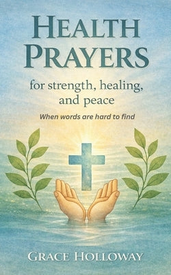 Health Prayers for Strength, Healing, and Peace: When Words are Hard to Find by Holloway, Grace