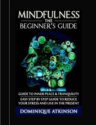 Mindfulness: The Beginner´s Guide:: A guide to Inner Peace & Tranquility. Easy Step by Step Guide to Reduce Your Stress and Live in the Present by Atkinson, Dominique