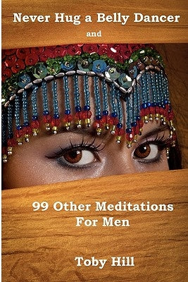 Never Hug a Belly Dancer: And 99 Other Meditations for Men by Hill, Toby