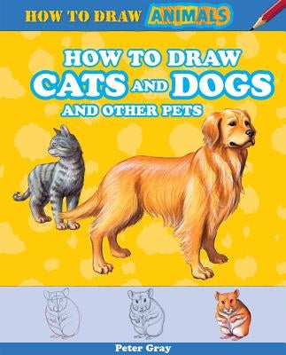 How to Draw Cats and Dogs and Other Pets by Gray, Peter