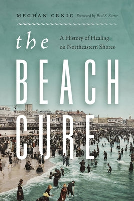 The Beach Cure: A History of Healing on Northeastern Shores by Crnic, Meghan