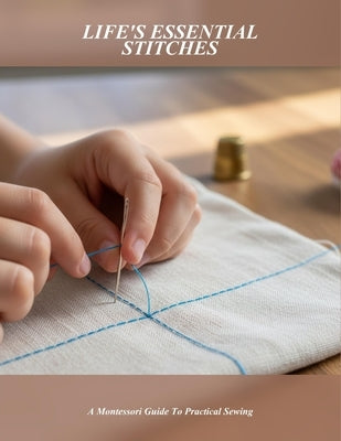 Life'S Essential Stitches: A Montessori Guide To Practical Sewing by George, Anne