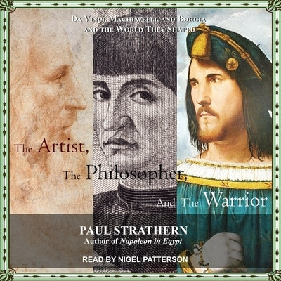 The Artist, the Philosopher, and the Warrior: Da Vinci, Machiavelli, and Borgia and the World They Shaped by Strathern, Paul