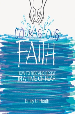 Courageous Faith: How to Rise and Resist in a Time of Fear by Carrington Heath, E.