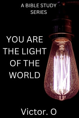Bible Study Series: You Are The Light Of The World by O, Victor