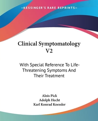 Clinical Symptomatology V2: With Special Reference To Life-Threatening Symptoms And Their Treatment by Pick, Alois