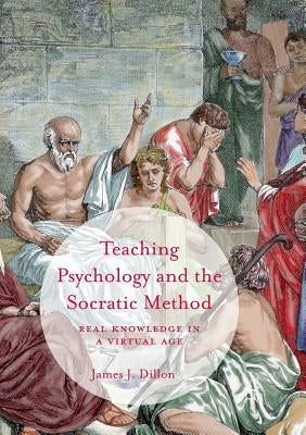Teaching Psychology and the Socratic Method: Real Knowledge in a Virtual Age by Dillon, James J.