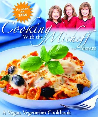 Cooking with the Micheff Sisters: A Vegan Vegetarian Cookbook by Micheff