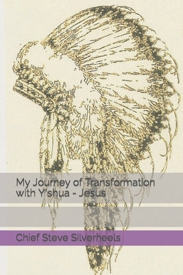 My Journey of Transformation with Y'shua - Jesus by Silverheels, Chief Steve