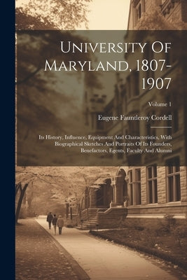 University Of Maryland, 1807-1907: Its History, Influence, Equipment And Characteristics, With Biographical Sketches And Portraits Of Its Founders, Be by Cordell, Eugene Fauntleroy