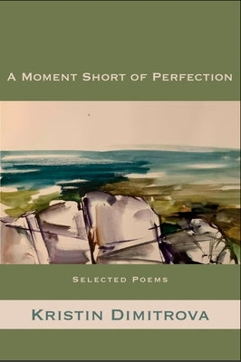A Moment Short of Perfection: Selected Poems of Kristin Dimitrova by Dimitrova, Kristin