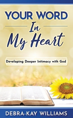Your Word In My Heart: Developing Deeper Intimacy With God by Williams, Debra-Kay
