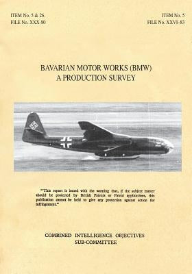 Bavarian Motor Works (Bmw): A Production Survey: CIOS Target Nos. 5/2, 5/64, 5/188, 26/1, 26/72, 26/79, and 26/156 Jet Propulsion, Aircraft Engine by Cios