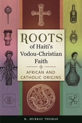 Roots of Haiti's Vodou-Christian Faith: African and Catholic Origins by Thomas, R. Murray