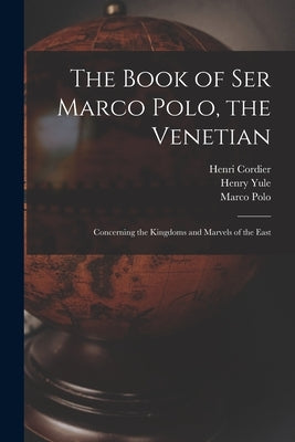 The Book of Ser Marco Polo, the Venetian: Concerning the Kingdoms and Marvels of the East by Cordier, Henri