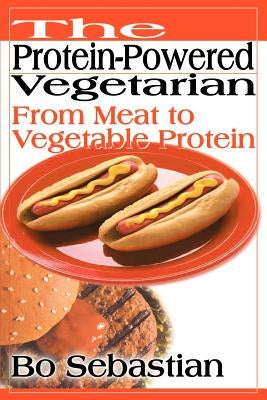 The Protein-Powered Vegetarian: From Meat to Vegetable Protein by Sebastian, Bo