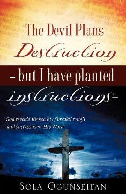 The Devil Plans Destruction -But I Have Planted Instructions- by Ogunseitan, Sola