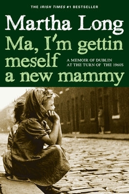 Ma, I'm Gettin Meself a New Mammy: A Memoir of Dublin at the Turn of the 1960s by Long, Martha