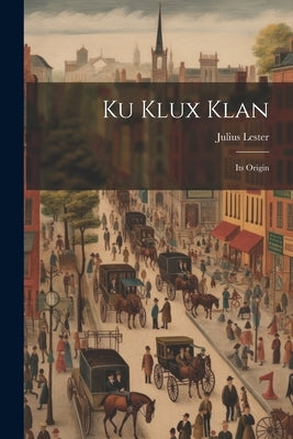 Ku Klux Klan: Its Origin by Lester, Julius
