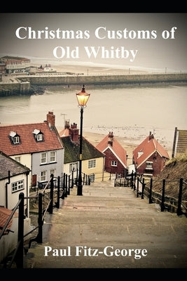 Christmas Customs of Old Whitby by Fitz-George, Paul