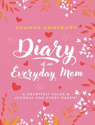Diary of an Everyday Mom: A Heartfelt Guide & Journal for Every Parent by Armsbury, Shanna