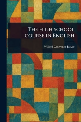 The High School Course in English by Bleyer, Willard Grosvenor