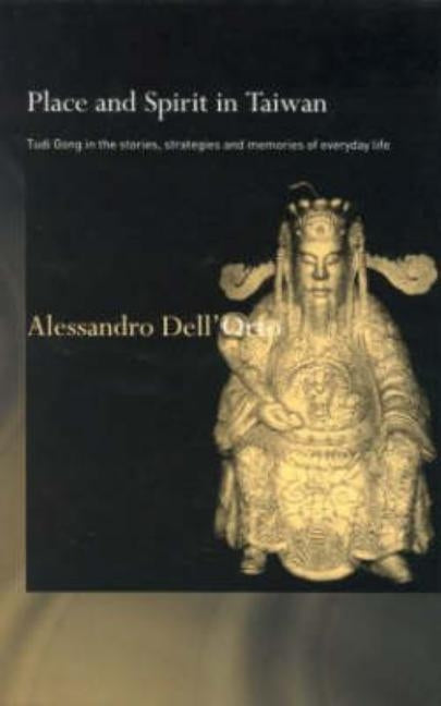 Place and Spirit in Taiwan: Tudi Gong in the Stories, Strategies and Memories of Everyday Life by Dell'orto, Alessandro
