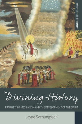 Divining History: Prophetism, Messianism and the Development of the Spirit by Svenungsson, Jayne