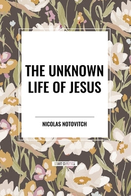 The Unknown Life of Jesus by Notovitch, Nicolas
