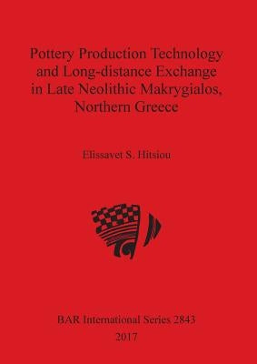 Pottery Production Technology and Long-distance Exchange in Late Neolithic Makrygialos, Northern Greece by Hitsiou, Elissavet S.