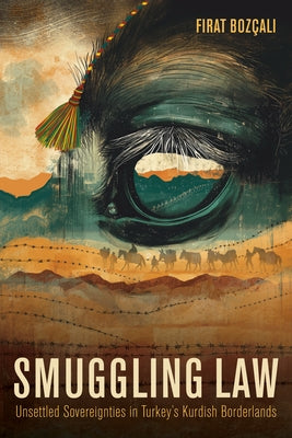 Smuggling Law: Unsettled Sovereignties in Turkey's Kurdish Borderlands by Boz?alı, Fırat