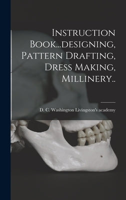 Instruction Book...designing, Pattern Drafting, Dress Making, Millinery.. by Livingston's Academy, Washington D. C.