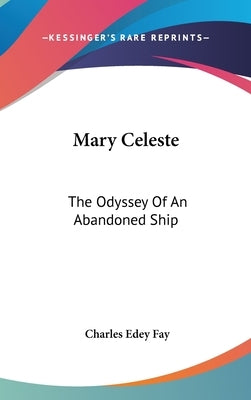 Mary Celeste: The Odyssey Of An Abandoned Ship by Fay, Charles Edey