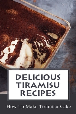 Delicious Tiramisu Recipes: How To Make Tiramisu Cake: Italian Delicacy by Meek, Mi