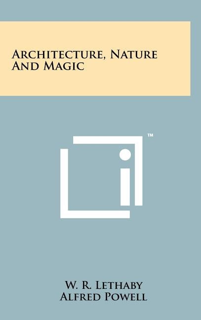 Architecture, Nature And Magic by Lethaby, W. R.