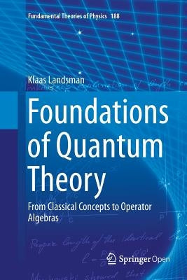 Foundations of Quantum Theory: From Classical Concepts to Operator Algebras by Landsman, Klaas