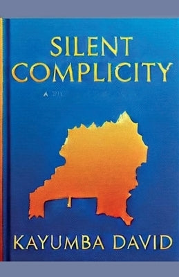 Silent Complicity: State Sovereignty, Global Inaction, and the Rwandan Genocide by David, Kayumba